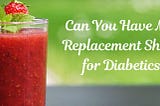 Can You Have Meal Replacement Shakes for Diabetics?
