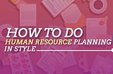 How to Do Human Resource Planning in Style