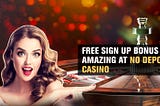 Free Sign up Bonus Are Amazing at No Deposit Casino