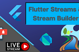 Flutter Streams and Stream Builder.