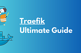 Traefik Reverse Proxy Made Easy— Ultimate Guide