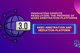 Innovating Dispute Resolution: The Promise of Web3 Arbitration Platforms