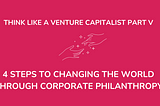 4 Steps to Changing the World Through Corporate Philanthropy