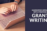 Maximizing Impact with Strategic Grant Writing