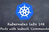 Kubernetes lab 102 Pods with kubectl Commands