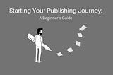Starting Your Publishing Journey: A Beginner’s Guide