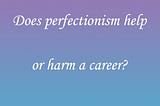Does perfectionism help or harm a career?