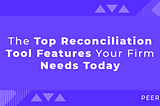 The Top Reconciliation Tool Features Your Firm Needs Today