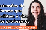 Extensões do Chrome para facilitar o dia a dia dos professores de idiomas online