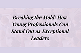 Unleashing Your Inner Leader: Strategies for Young Professionals to Boost their Leadership Skills