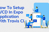 How To Setup CI/CD In Expo Application With Travis CI.