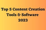 Top 5 Content Creation Tools & Software 2023