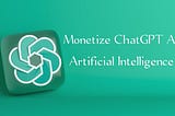 Monetize ChatGPT Artificial Intelligence