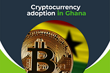 CRYPTOCURRENCY ADOPTION IN GHANA