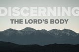 Discipleship: Discerning the Lord’s Body
