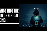 A Glance into the world of Ethical Hacking