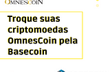 Troque seus tokens OmnesCoin pela Basecoin