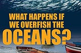 ‘What happens if we Overfish the Oceans?’