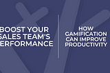 Boost Your Sales Team’s Performance: How Gamification Can Improve Productivity