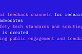 Formal feedback channels for researchers and advocates A safety tech standards and scrutiny body is created Ongoing public engagement and feedback