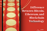 The Difference Between Bitcoin, Ethereum, and Blockchain Technology