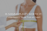 Is Mammoplasty Worth It: Comprehensive Guide From an Expert