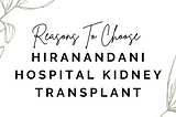 Reasons To Choose Hiranandani Hospital Kidney Transplant