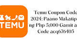 Temu Coupon Code 2024: Paano Makatipid ng Php 5,000 Gamit ang Code acr614784