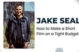 Jake Seal — How to Make a Short Film on a Tight Budget