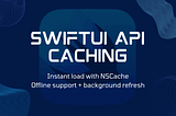 SwiftUI + NSCache: Smarter API Caching for Offline-First Experiences