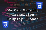 We Can Finally Transition Display: None!