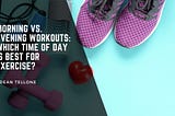 Morning vs. Evening Workouts: Which Time of Day is Best for Exercise?