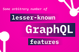 Some Arbitrary Number of Lesser-Known GraphQL Features
