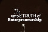 The untold TRUTH about Entrepreneurship