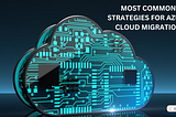 What are the Most Common Strategies for Azure Cloud Migration?