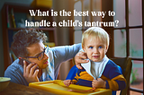 What is the best way to handle a child’s tantrum?