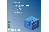 What I learned in Sequelize ORM ?