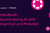 PolkaBotAI — decentralizing AI with OriginTrail and Polkadot