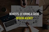 benefits of hiring a good design agency