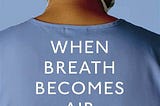 Five reasons why “When Breath Becomes Air” is my favorite book of ALL TIME