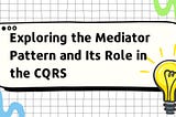 Exploring the Mediator Pattern and Its Role in the CQRS