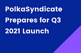 PolkaSyndicate Prepares for Launch in Q3 2021