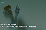 Are Brands Ready to Dive Into the Metaverse?