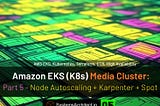 Amazon EKS (K8s) Media Cluster: Part 5 — Node Autoscaling with Karpenter + Spot instances
