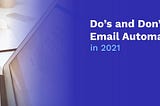 Do’s and Don’ts of Email Automation in 2021