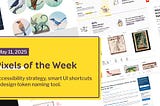 Pixels of the Week — May 11, 2025 Accessibility strategy, smart UI shortcuts & design token naming tool