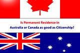 Is permanent residence in Australia or Canada as good as citizenship?