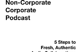 How To Make A Non-Corporate Corporate Podcast