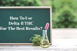 How To Use Delta-8 THC For The Best Results