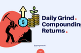 Daily Grind, Compounding Returns..